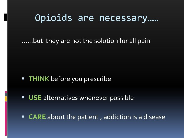 Opioids are necessary…… ……but they are not the solution for all pain THINK before