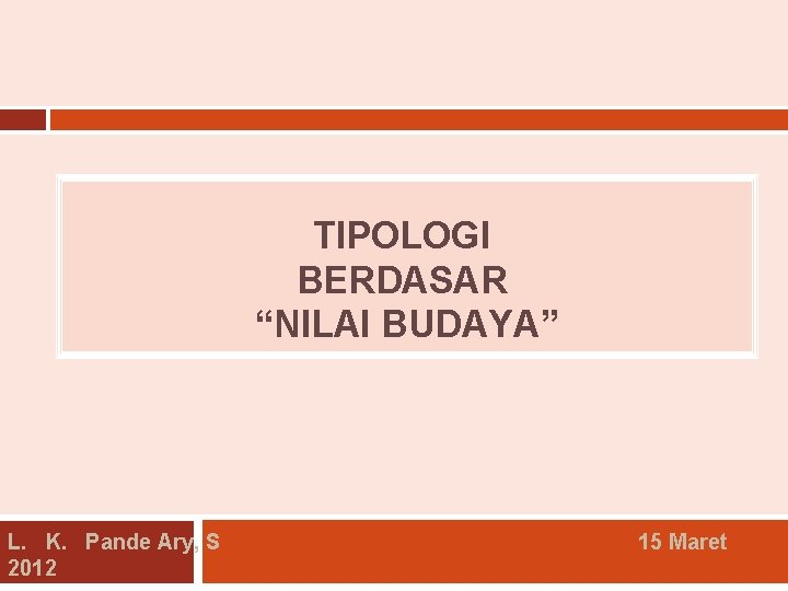 TIPOLOGI BERDASAR “NILAI BUDAYA” L. K. Pande Ary, S 2012 15 Maret 