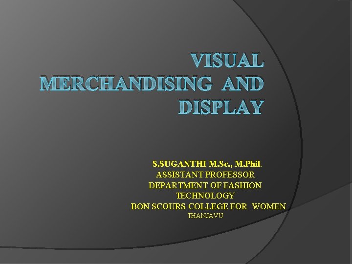 VISUAL MERCHANDISING AND DISPLAY S. SUGANTHI M. Sc. , M. Phil. ASSISTANT PROFESSOR DEPARTMENT VISUAL MERCHANDISING AND DISPLAY S. SUGANTHI M. Sc. , M. Phil. ASSISTANT PROFESSOR DEPARTMENT