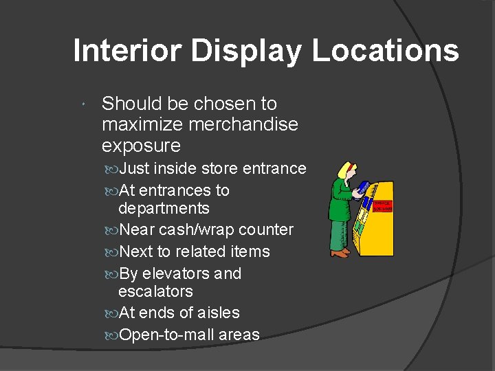 Interior Display Locations Should be chosen to maximize merchandise exposure Just inside store entrance Interior Display Locations Should be chosen to maximize merchandise exposure Just inside store entrance