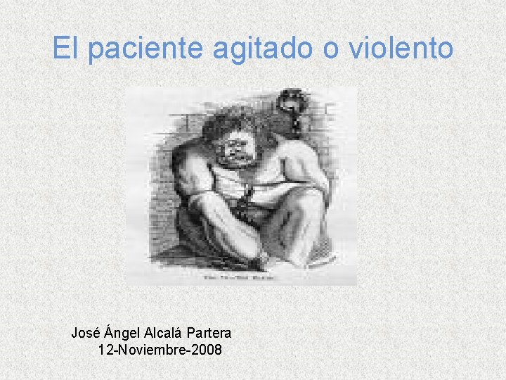 El paciente agitado o violento José Ángel Alcalá Partera 12 -Noviembre-2008 