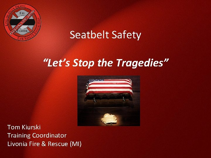 Seatbelt Safety “Let’s Stop the Tragedies” Tom Kiurski Training Coordinator Livonia Fire & Rescue