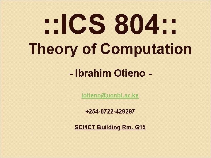 : : ICS 804: : Theory of Computation - Ibrahim Otieno iotieno@uonbi. ac. ke