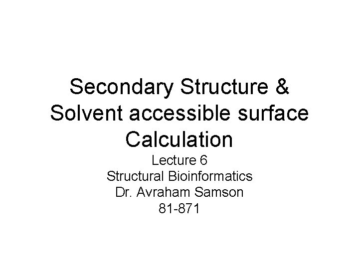 Secondary Structure & Solvent accessible surface Calculation Lecture 6 Structural Bioinformatics Dr. Avraham Samson