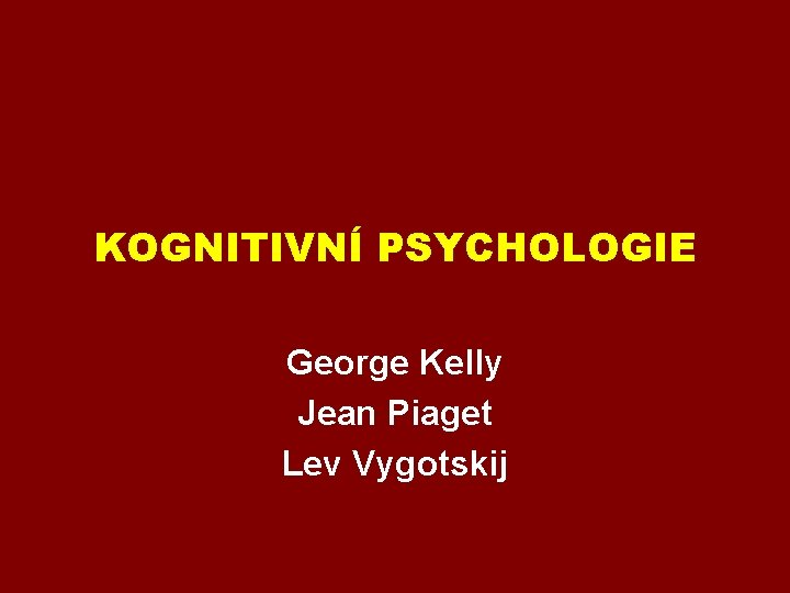KOGNITIVNÍ PSYCHOLOGIE George Kelly Jean Piaget Lev Vygotskij 