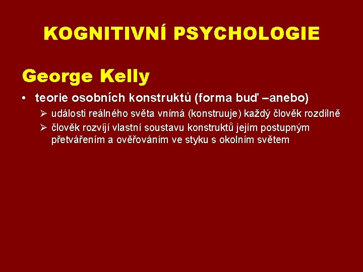 KOGNITIVNÍ PSYCHOLOGIE George Kelly (1905 – 1966) • teorie osobních konstruktů (forma buď –anebo)
