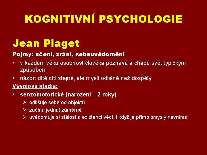 KOGNITIVNÍ PSYCHOLOGIE Jean Piaget Pojmy: učení, zrání, sebeuvědomění • v každém věku osobnost člověka