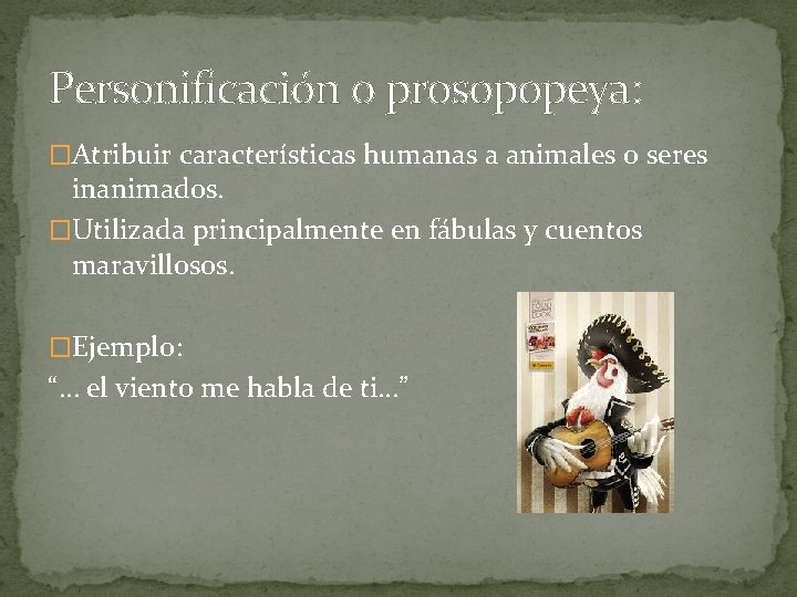 Personificación o prosopopeya: �Atribuir características humanas a animales o seres inanimados. �Utilizada principalmente en