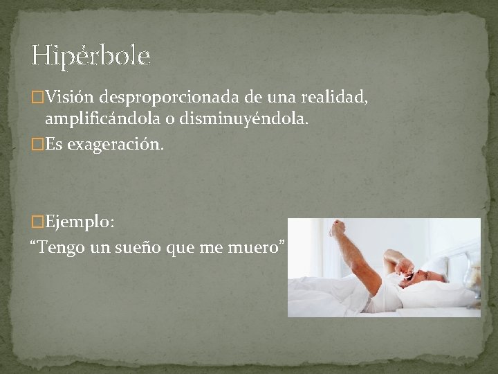 Hipérbole �Visión desproporcionada de una realidad, amplificándola o disminuyéndola. �Es exageración. �Ejemplo: “Tengo un