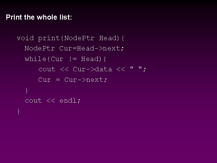 Print the whole list: void print(Node. Ptr Head){ Node. Ptr Cur=Head->next; while(Cur != Head){