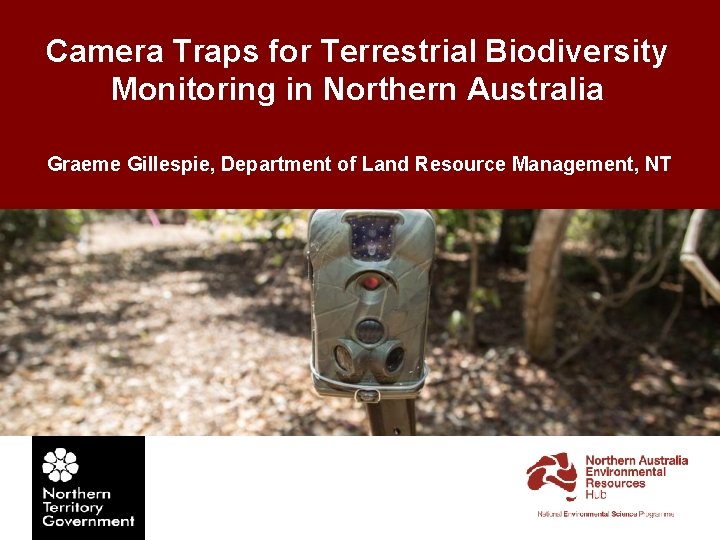 Camera Traps for Terrestrial Biodiversity Monitoring in Northern Australia Graeme Gillespie, Department of Land