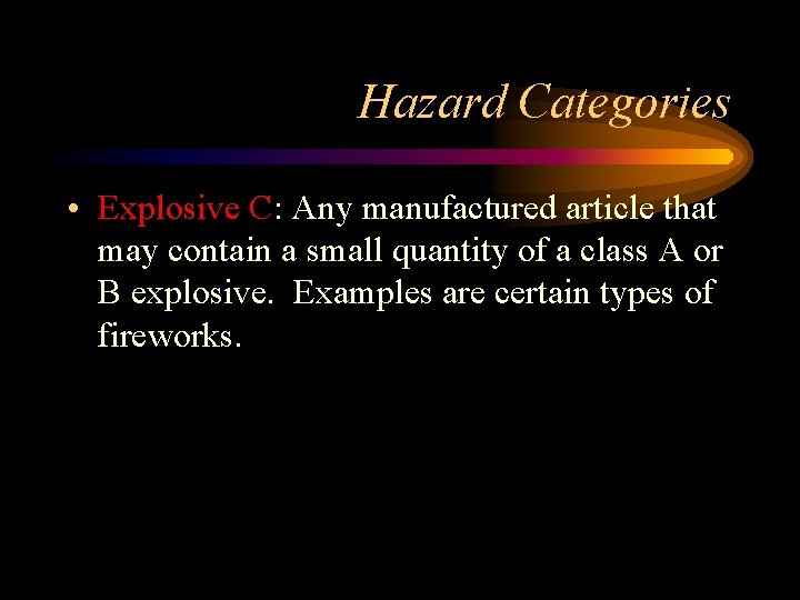 Hazard Categories • Explosive C: Any manufactured article that may contain a small quantity