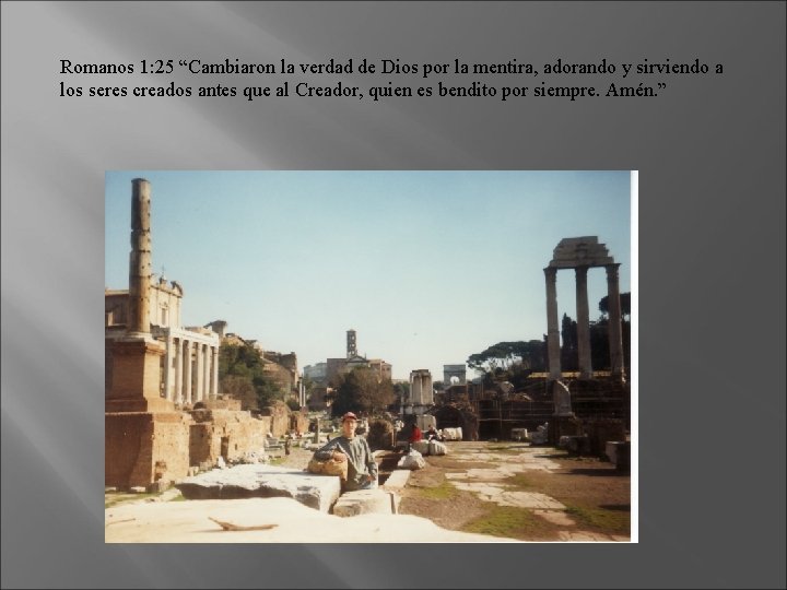 Romanos 1: 25 “Cambiaron la verdad de Dios por la mentira, adorando y sirviendo Romanos 1: 25 “Cambiaron la verdad de Dios por la mentira, adorando y sirviendo