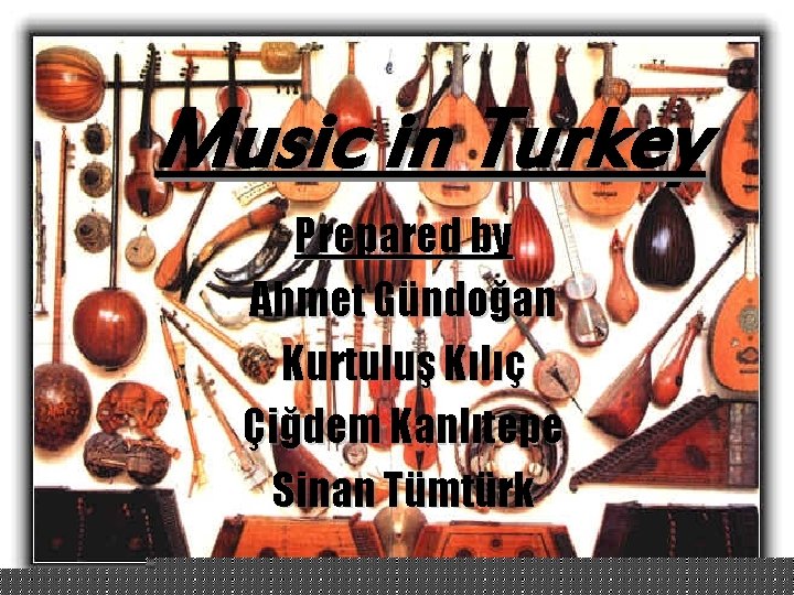 Music in Turkey Prepared by Ahmet Gündoğan Kurtuluş Kılıç Çiğdem Kanlıtepe Sinan Tümtürk 