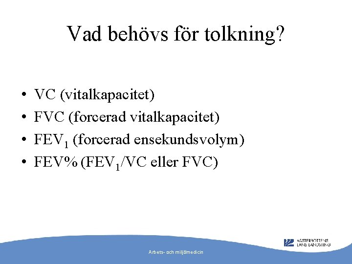 Vad behövs för tolkning? • • VC (vitalkapacitet) FVC (forcerad vitalkapacitet) FEV 1 (forcerad