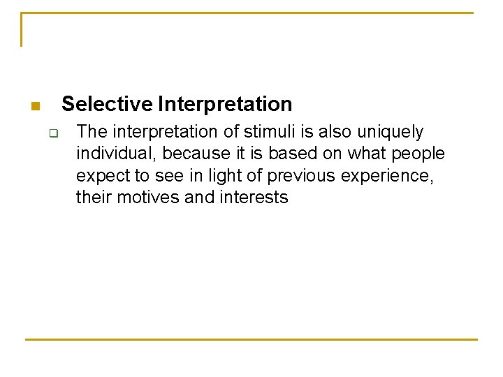 Selective Interpretation n q The interpretation of stimuli is also uniquely individual, because it