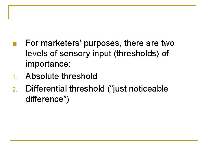 n 1. 2. For marketers’ purposes, there are two levels of sensory input (thresholds)