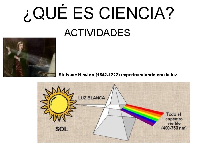 ¿QUÉ ES CIENCIA? ACTIVIDADES Sir Isaac Newton (1642 -1727) experimentando con la luz. 