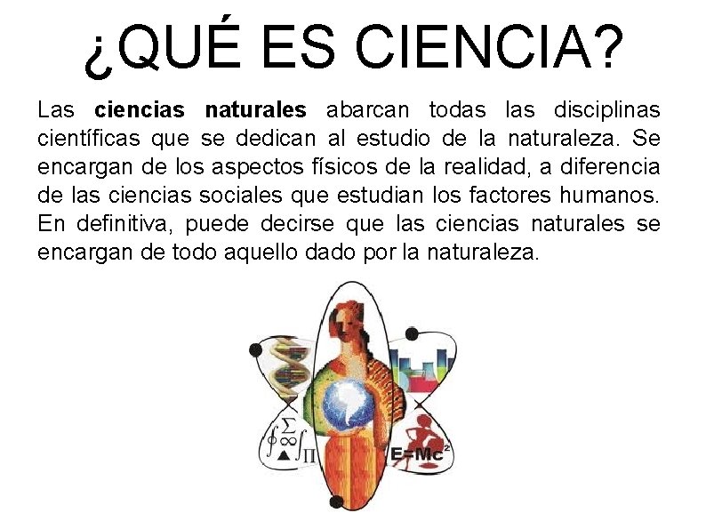 ¿QUÉ ES CIENCIA? Las ciencias naturales abarcan todas las disciplinas científicas que se dedican