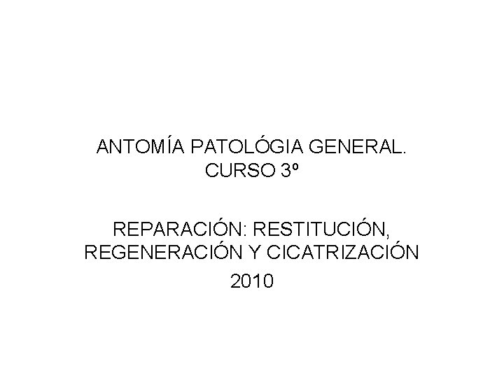 ANTOMÍA PATOLÓGIA GENERAL. CURSO 3º REPARACIÓN: RESTITUCIÓN, REGENERACIÓN Y CICATRIZACIÓN 2010 