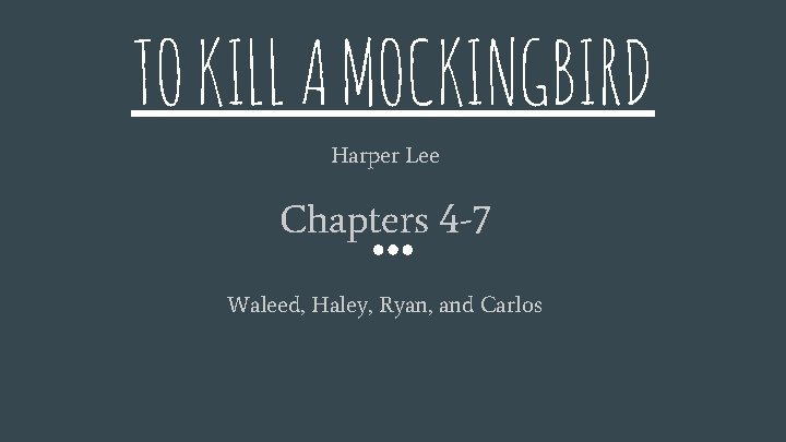 TO KILL A MOCKINGBIRD Harper Lee Chapters 4 -7 Waleed, Haley, Ryan, and Carlos