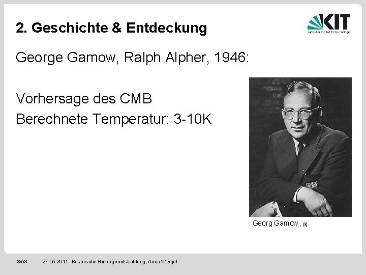 2. Geschichte & Entdeckung George Gamow, Ralph Alpher, 1946: Vorhersage des CMB Berechnete Temperatur: