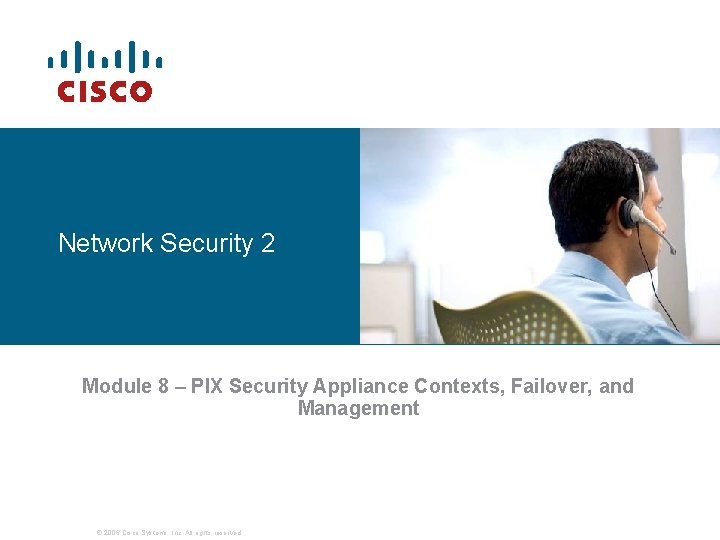Network Security 2 Module 8 – PIX Security Appliance Contexts, Failover, and Management © Network Security 2 Module 8 – PIX Security Appliance Contexts, Failover, and Management ©
