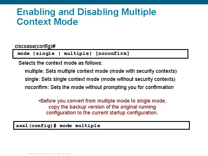 Enabling and Disabling Multiple Context Mode ciscoasa(config)# mode {single | multiple} [noconfirm] Selects the