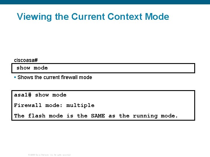 Viewing the Current Context Mode ciscoasa# show mode § Shows the current firewall mode Viewing the Current Context Mode ciscoasa# show mode § Shows the current firewall mode