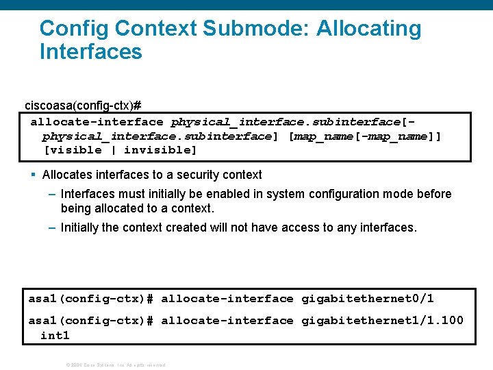Config Context Submode: Allocating Interfaces ciscoasa(config-ctx)# allocate-interface physical_interface. subinterface[physical_interface. subinterface] [map_name[-map_name]] [visible | invisible]
