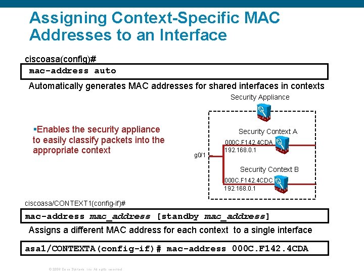 Assigning Context-Specific MAC Addresses to an Interface ciscoasa(config)# mac-address auto Automatically generates MAC addresses Assigning Context-Specific MAC Addresses to an Interface ciscoasa(config)# mac-address auto Automatically generates MAC addresses