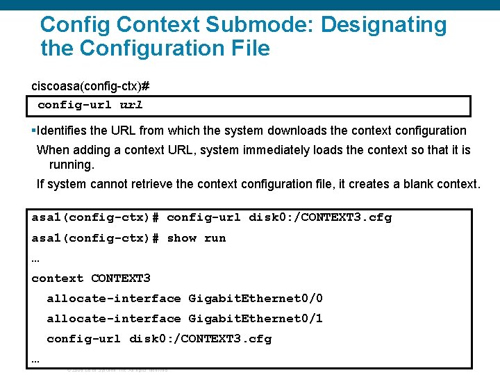 Config Context Submode: Designating the Configuration File ciscoasa(config-ctx)# config-url §Identifies the URL from which Config Context Submode: Designating the Configuration File ciscoasa(config-ctx)# config-url §Identifies the URL from which