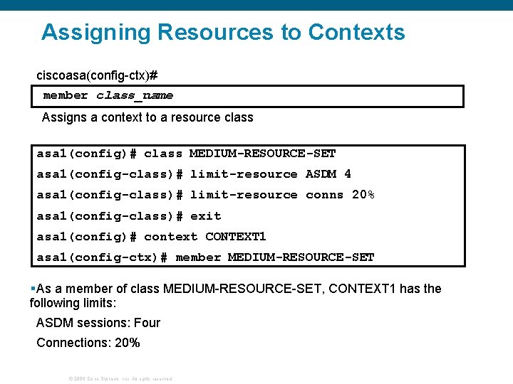 Assigning Resources to Contexts ciscoasa(config-ctx)# member class_name Assigns a context to a resource class Assigning Resources to Contexts ciscoasa(config-ctx)# member class_name Assigns a context to a resource class