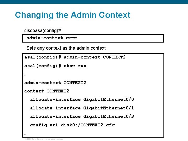 Changing the Admin Context ciscoasa(config)# admin-context name Sets any context as the admin context Changing the Admin Context ciscoasa(config)# admin-context name Sets any context as the admin context