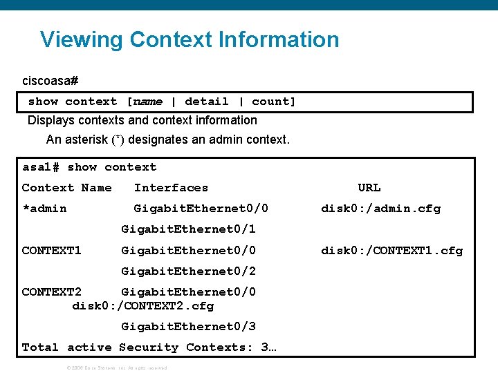 Viewing Context Information ciscoasa# show context [name | detail | count] Displays contexts and