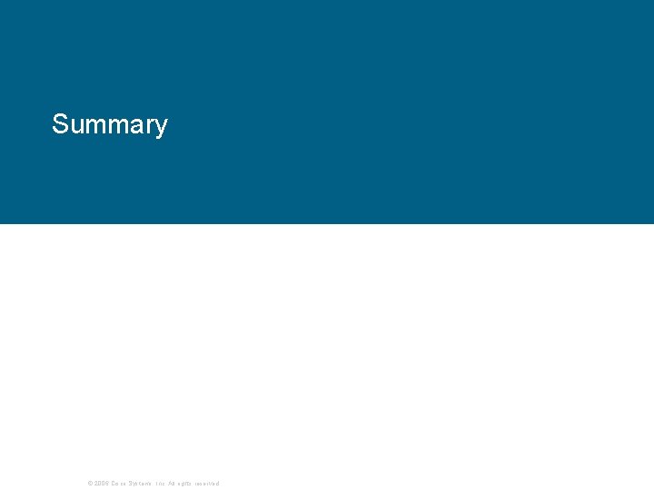 Summary © 2006 Cisco Systems, Inc. All rights reserved. Summary © 2006 Cisco Systems, Inc. All rights reserved.