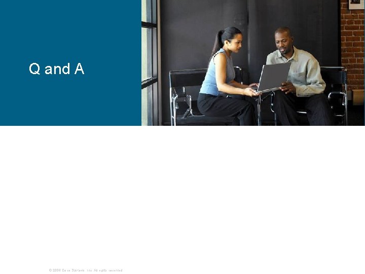 Q and A © 2006 Cisco Systems, Inc. All rights reserved. Q and A © 2006 Cisco Systems, Inc. All rights reserved.
