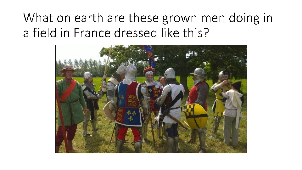 What on earth are these grown men doing in a field in France dressed