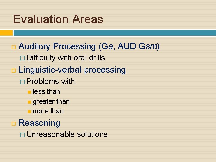 Evaluation Areas Auditory Processing (Ga, AUD Gsm) � Difficulty with oral drills Linguistic-verbal processing