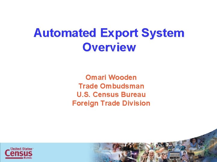 Automated Export System Overview Omari Wooden Trade Ombudsman U. S. Census Bureau Foreign Trade