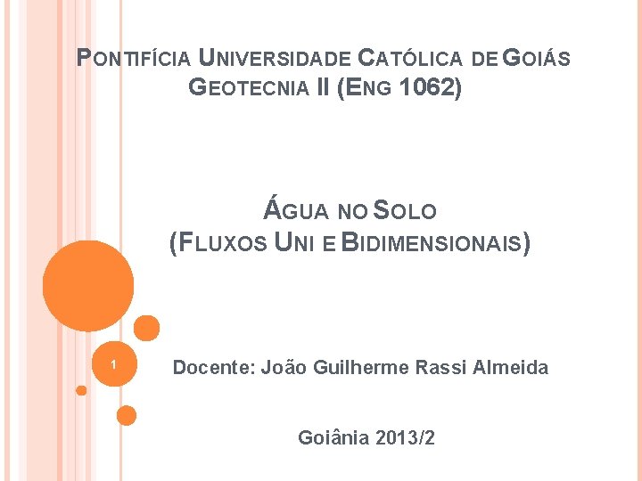 PONTIFÍCIA UNIVERSIDADE CATÓLICA DE GOIÁS GEOTECNIA II (ENG 1062) ÁGUA NO SOLO (FLUXOS UNI