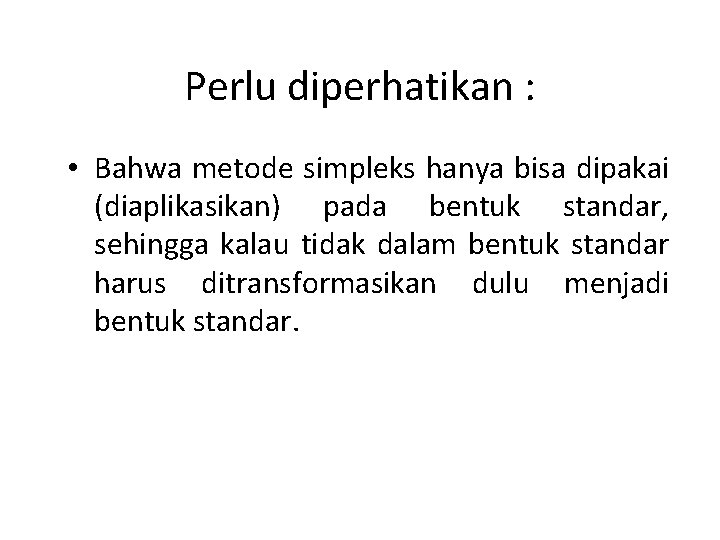 Perlu diperhatikan : • Bahwa metode simpleks hanya bisa dipakai (diaplikasikan) pada bentuk standar,