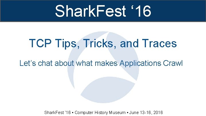 Shark. Fest ‘ 16 TCP Tips, Tricks, and Traces Let’s chat about what makes Shark. Fest ‘ 16 TCP Tips, Tricks, and Traces Let’s chat about what makes
