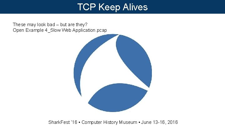 TCP Keep Alives These may look bad – but are they? Open Example 4_Slow TCP Keep Alives These may look bad – but are they? Open Example 4_Slow