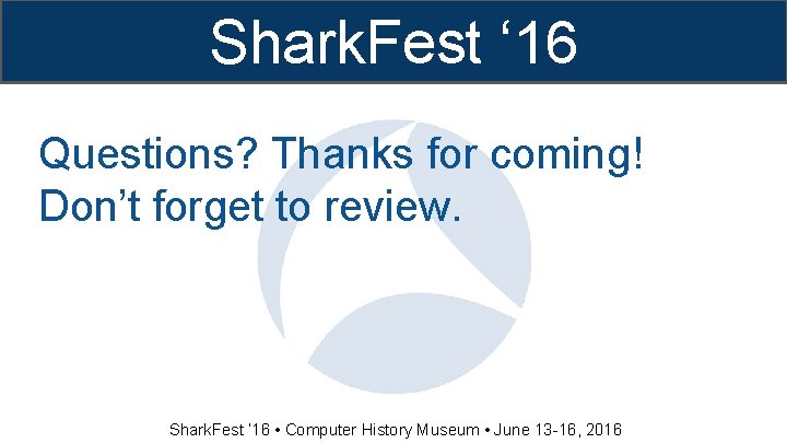 Shark. Fest ‘ 16 Questions? Thanks for coming! Don’t forget to review. Shark. Fest Shark. Fest ‘ 16 Questions? Thanks for coming! Don’t forget to review. Shark. Fest
