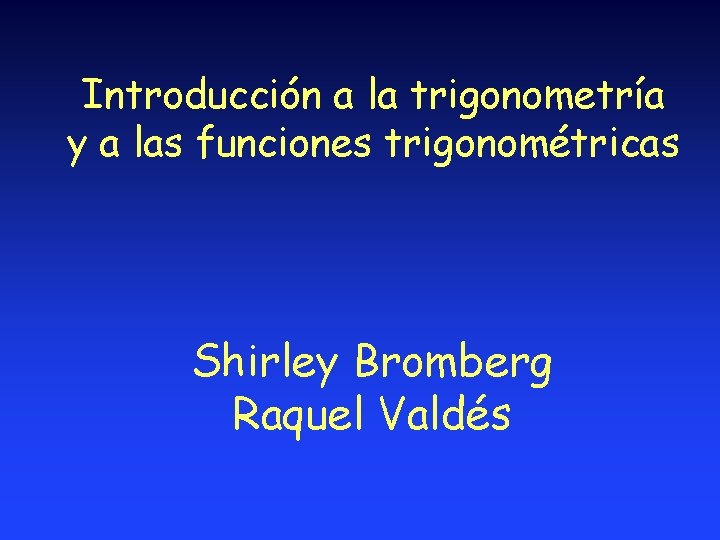 Introducción a la trigonometría y a las funciones trigonométricas Shirley Bromberg Raquel Valdés 