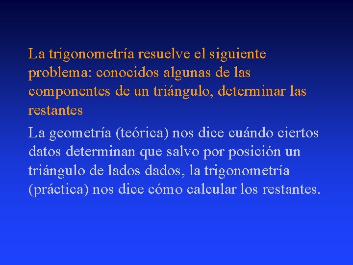 La trigonometría resuelve el siguiente problema: conocidos algunas de las componentes de un triángulo,