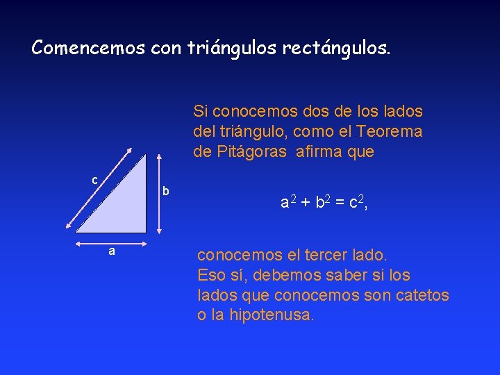 Comencemos con triángulos rectángulos. Si conocemos de los lados del triángulo, como el Teorema