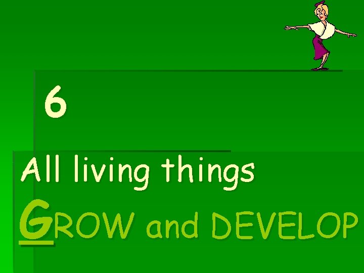6 All living things GROW and DEVELOP 6 All living things GROW and DEVELOP