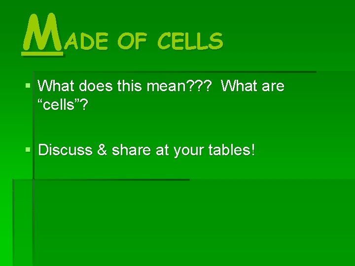 MADE OF CELLS § What does this mean? ? ? What are “cells”? § MADE OF CELLS § What does this mean? ? ? What are “cells”? §